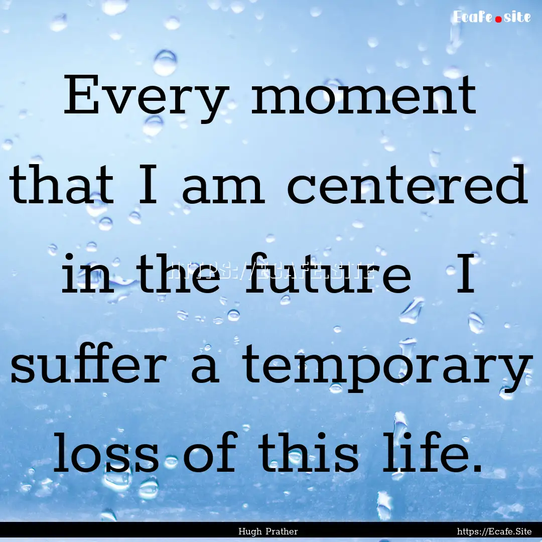 Every moment that I am centered in the future.... : Quote by Hugh Prather