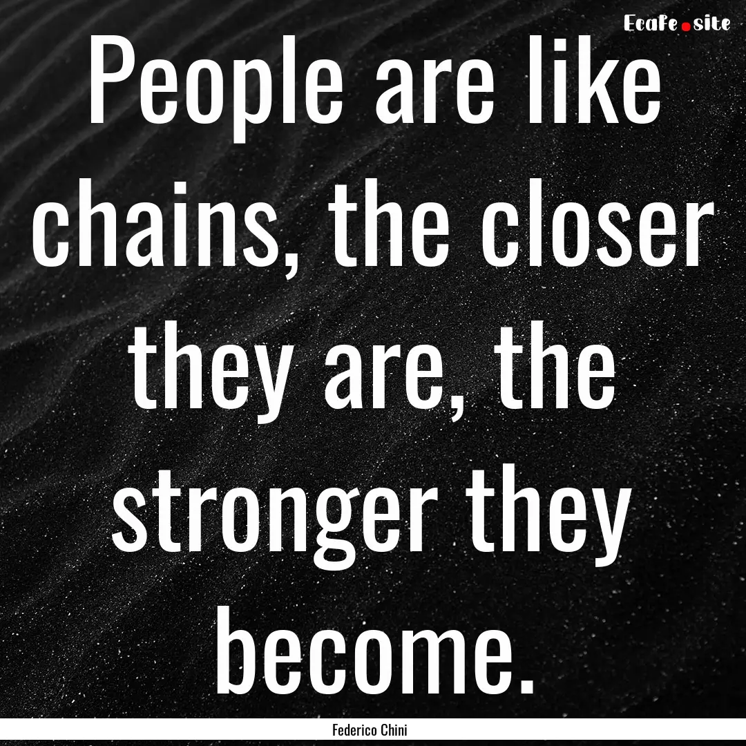 People are like chains, the closer they are,.... : Quote by Federico Chini