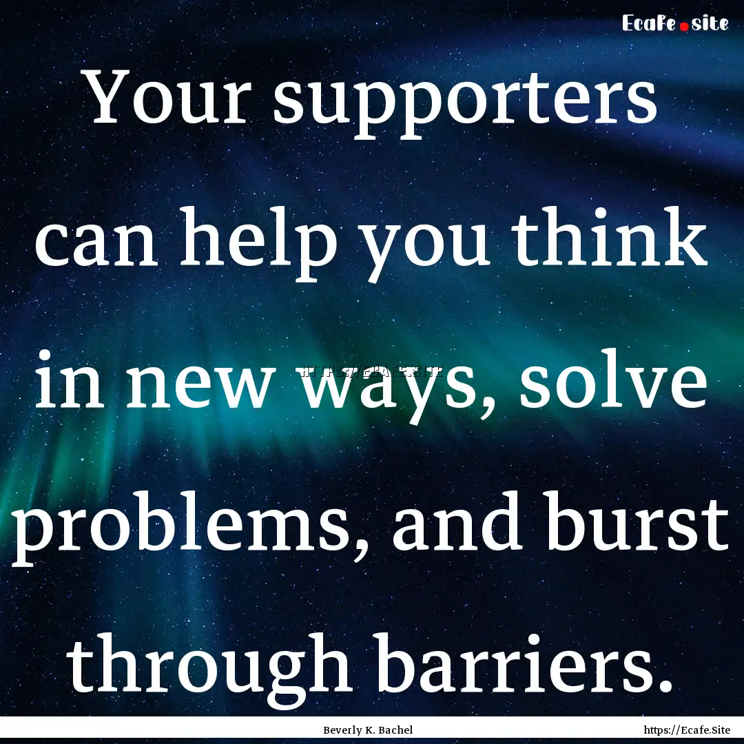 Your supporters can help you think in new.... : Quote by Beverly K. Bachel