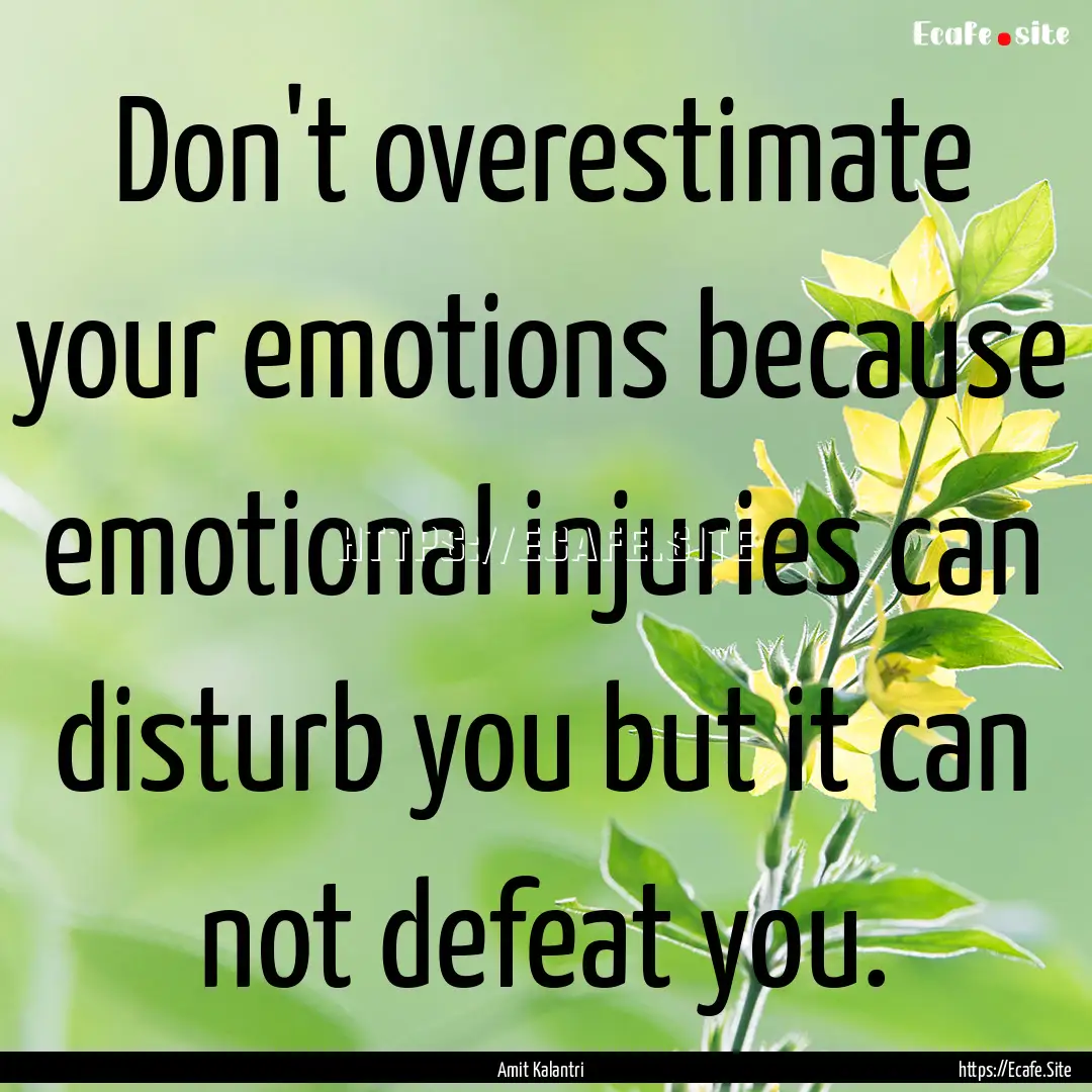 Don't overestimate your emotions because.... : Quote by Amit Kalantri