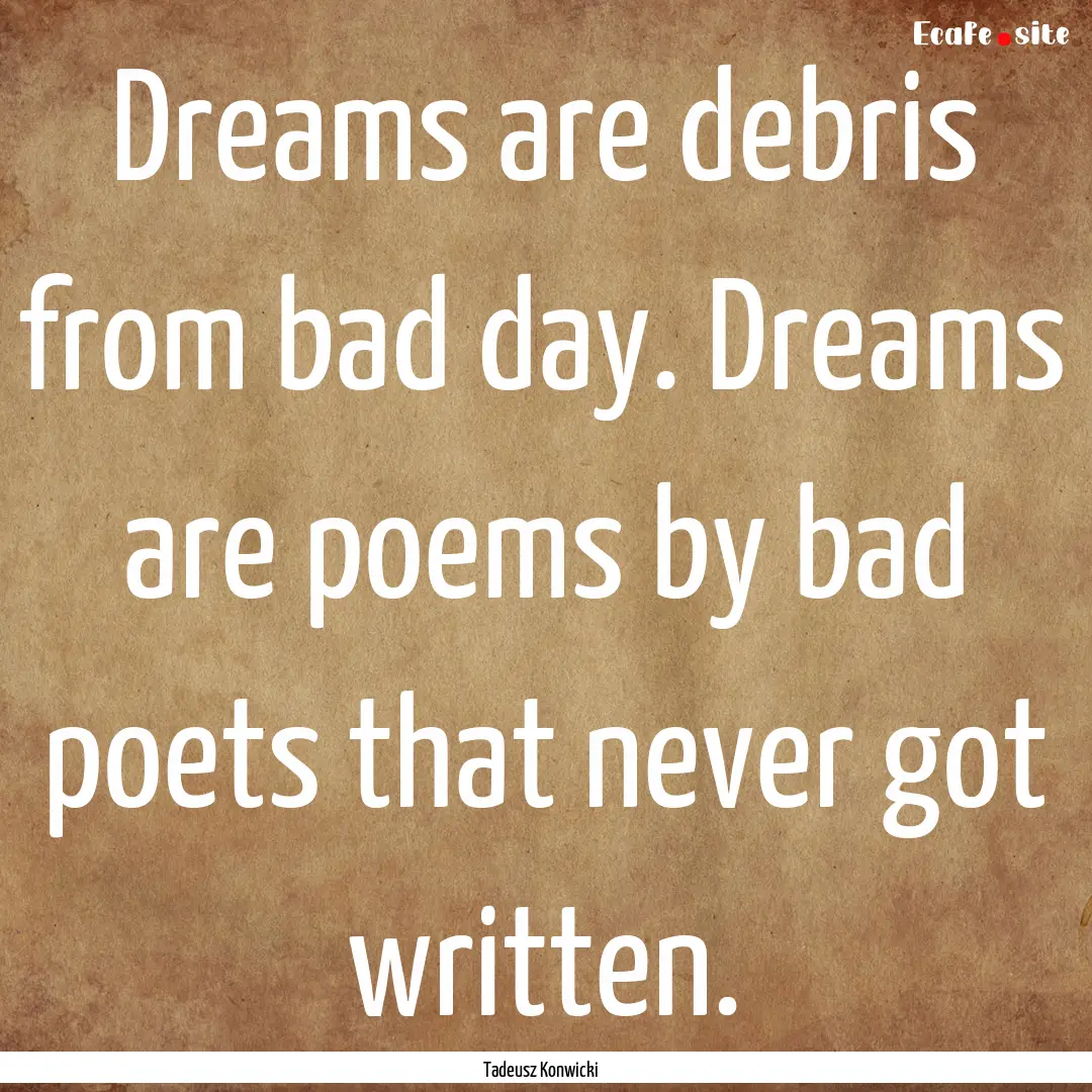 Dreams are debris from bad day. Dreams are.... : Quote by Tadeusz Konwicki