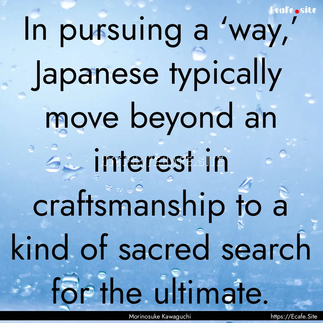 In pursuing a ‘way,’ Japanese typically.... : Quote by Morinosuke Kawaguchi