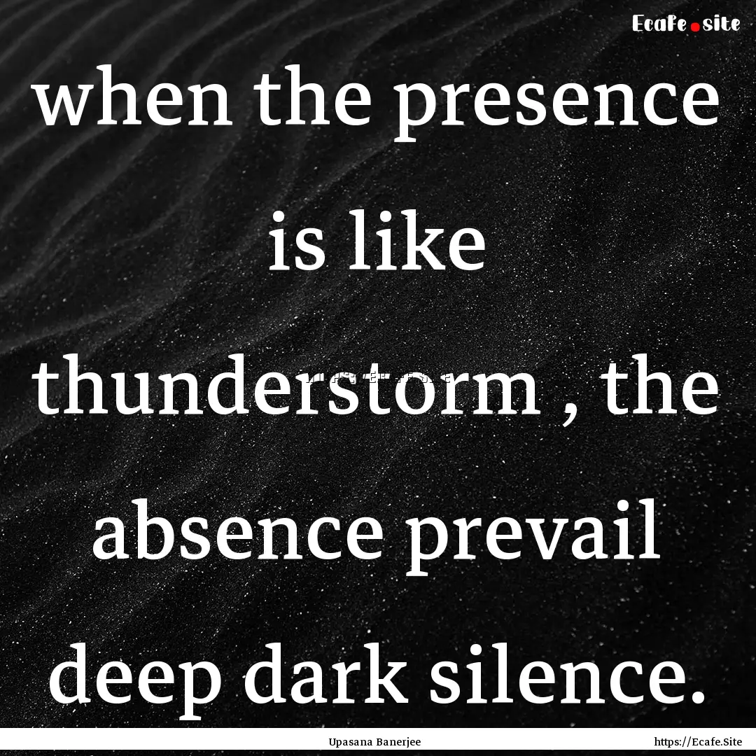 when the presence is like thunderstorm ,.... : Quote by Upasana Banerjee