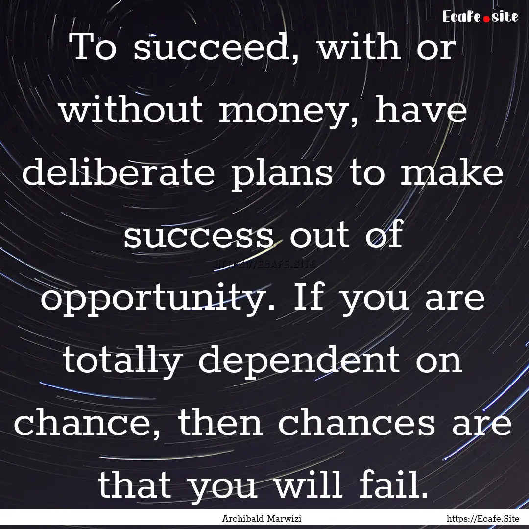 To succeed, with or without money, have deliberate.... : Quote by Archibald Marwizi