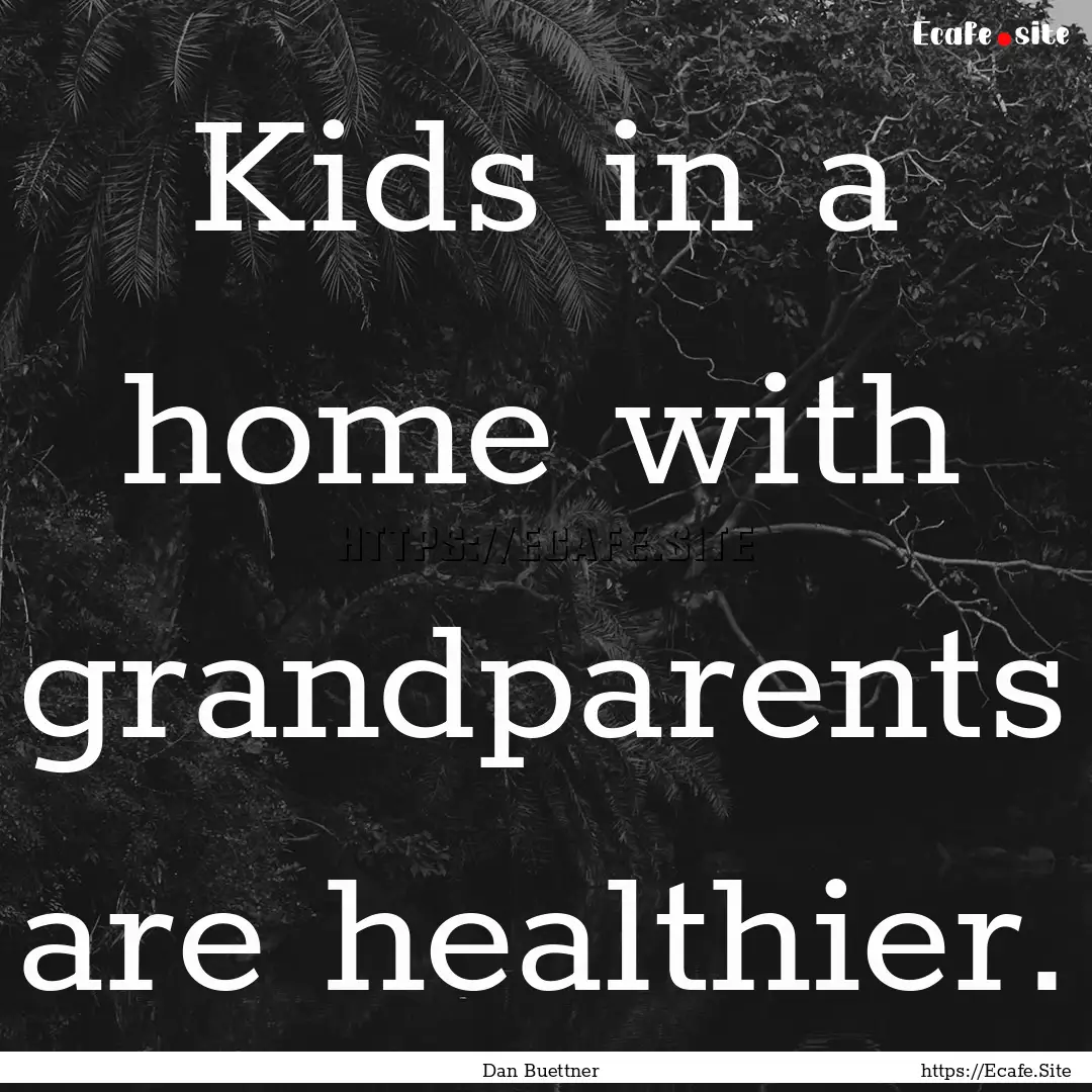 Kids in a home with grandparents are healthier..... : Quote by Dan Buettner