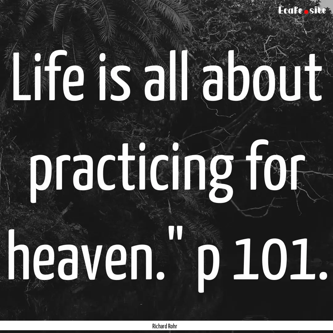 Life is all about practicing for heaven.