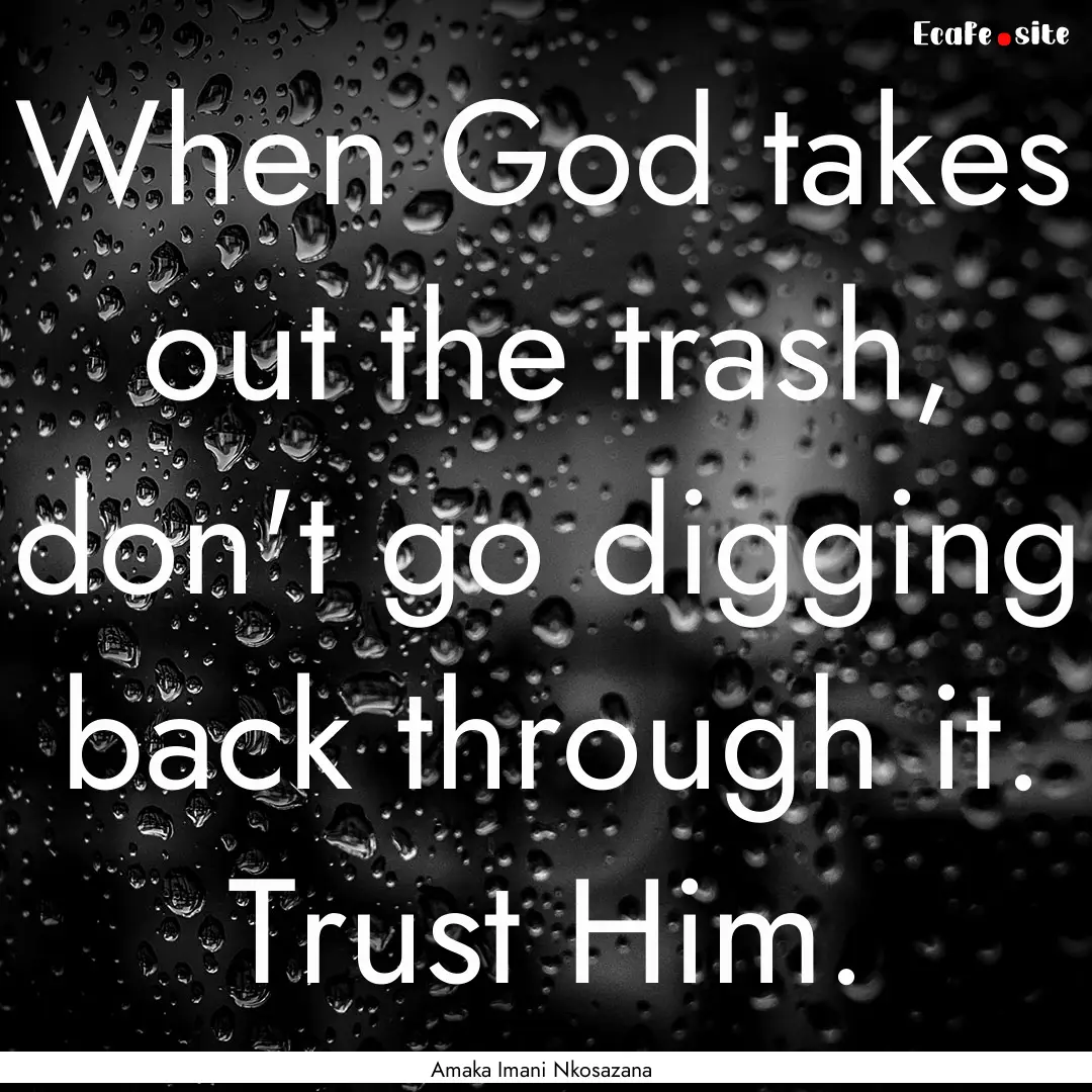 When God takes out the trash, don't go digging.... : Quote by Amaka Imani Nkosazana