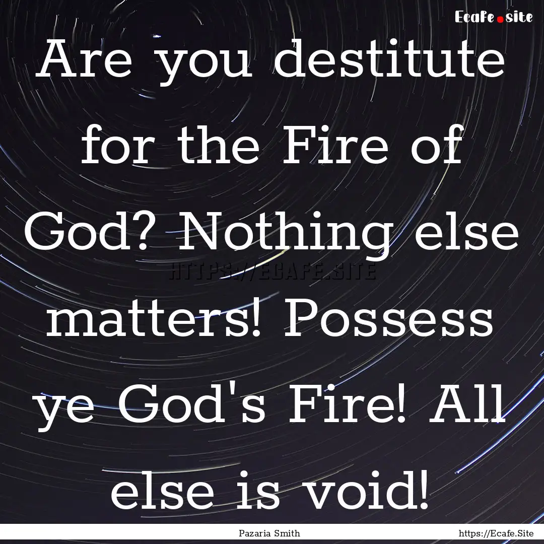 Are you destitute for the Fire of God? Nothing.... : Quote by Pazaria Smith