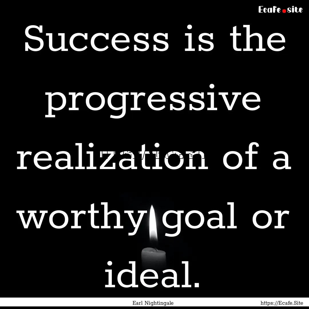 Success is the progressive realization of.... : Quote by Earl Nightingale