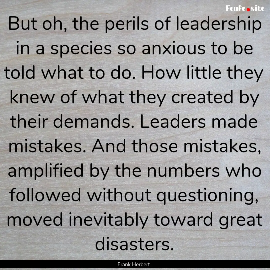 But oh, the perils of leadership in a species.... : Quote by Frank Herbert