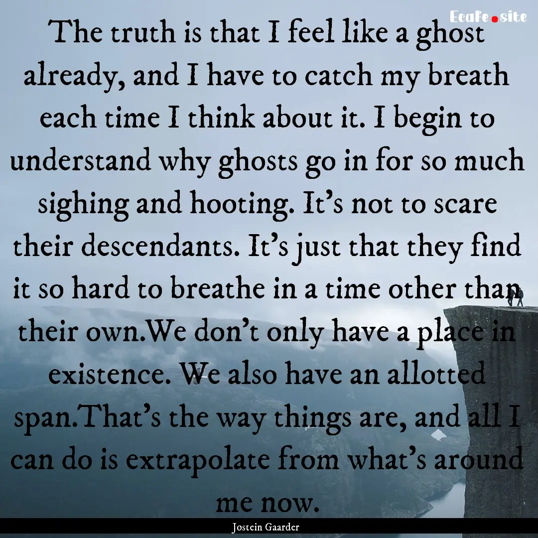 The truth is that I feel like a ghost already,.... : Quote by Jostein Gaarder