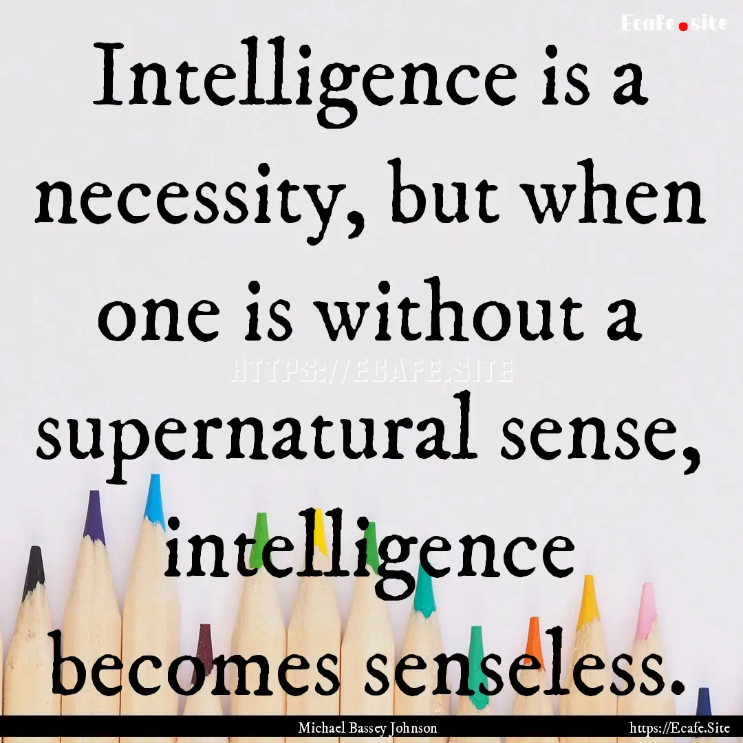 Intelligence is a necessity, but when one.... : Quote by Michael Bassey Johnson