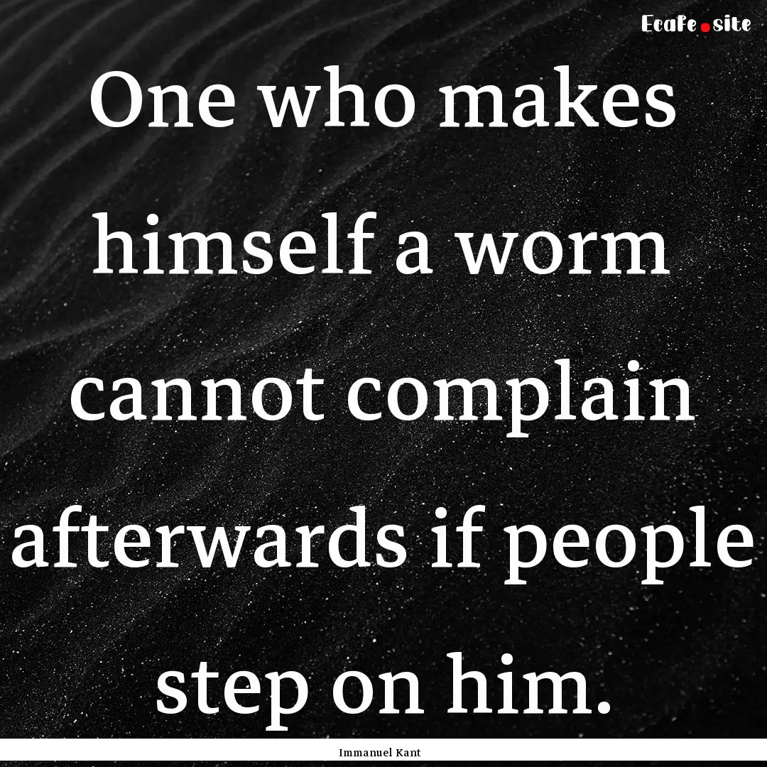 One who makes himself a worm cannot complain.... : Quote by Immanuel Kant