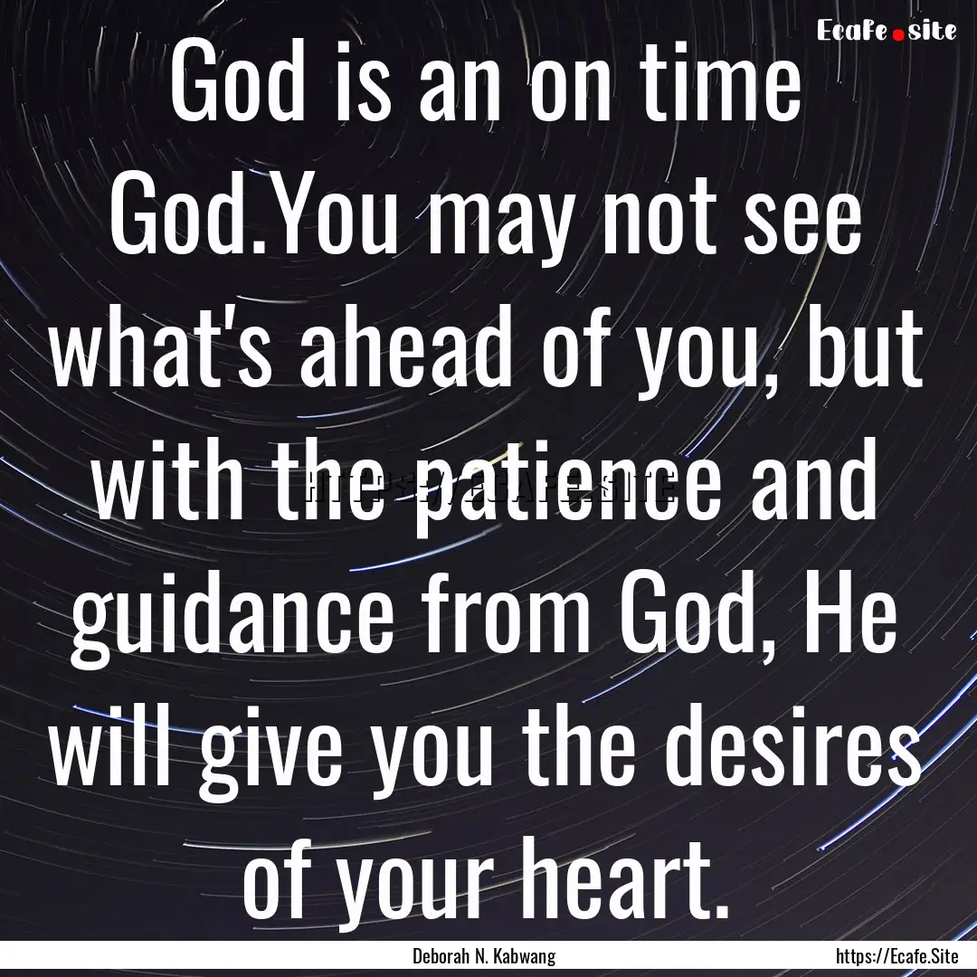 God is an on time God.You may not see what's.... : Quote by Deborah N. Kabwang