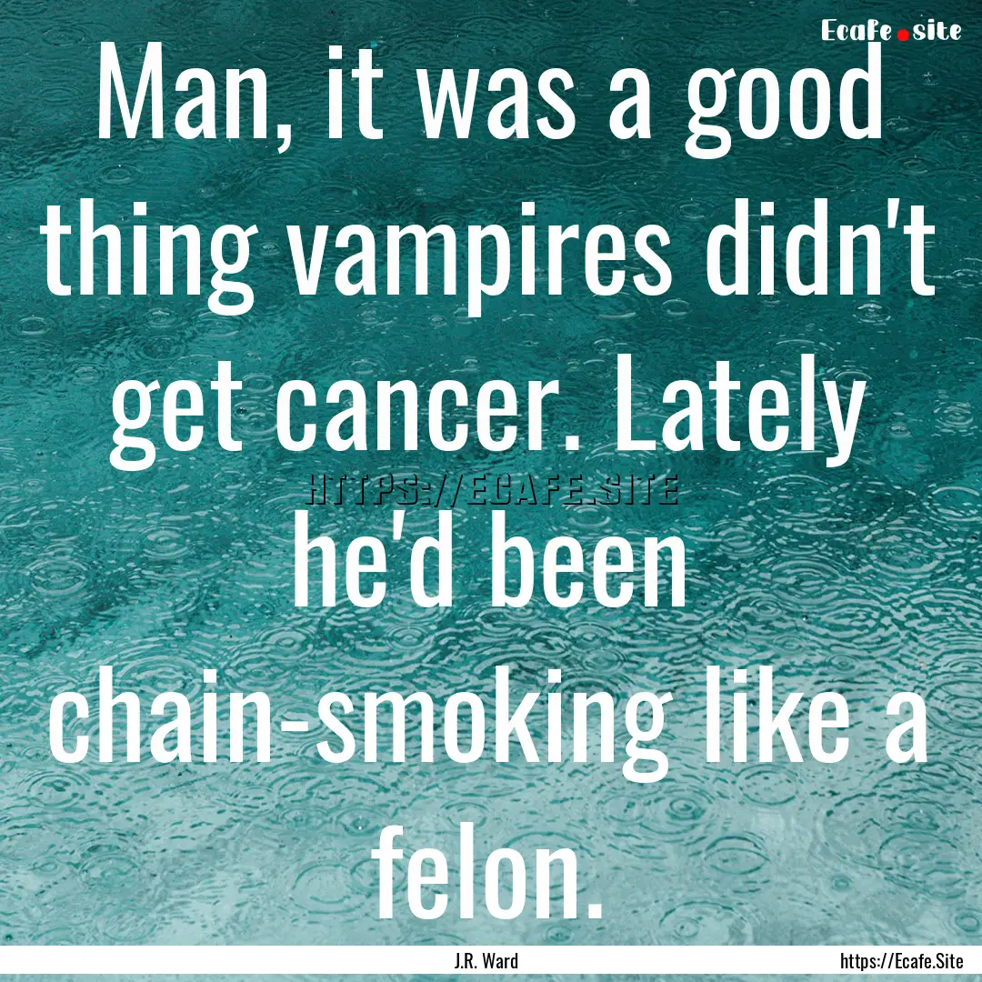 Man, it was a good thing vampires didn't.... : Quote by J.R. Ward