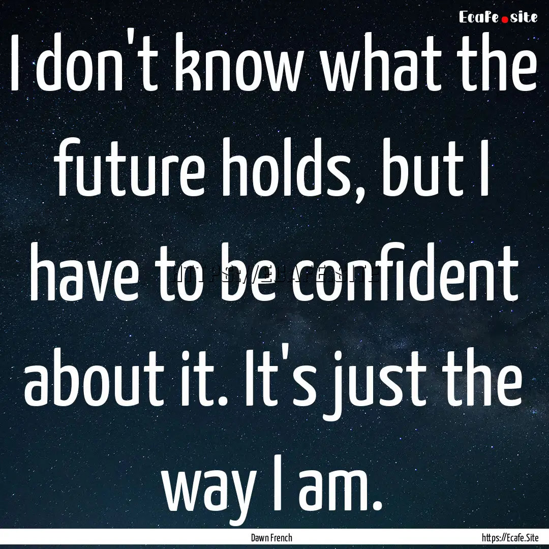 I don't know what the future holds, but I.... : Quote by Dawn French