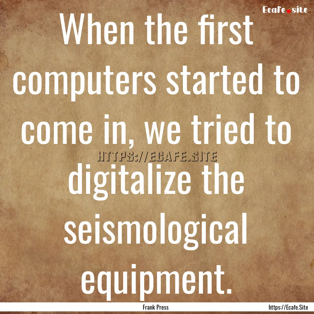 When the first computers started to come.... : Quote by Frank Press