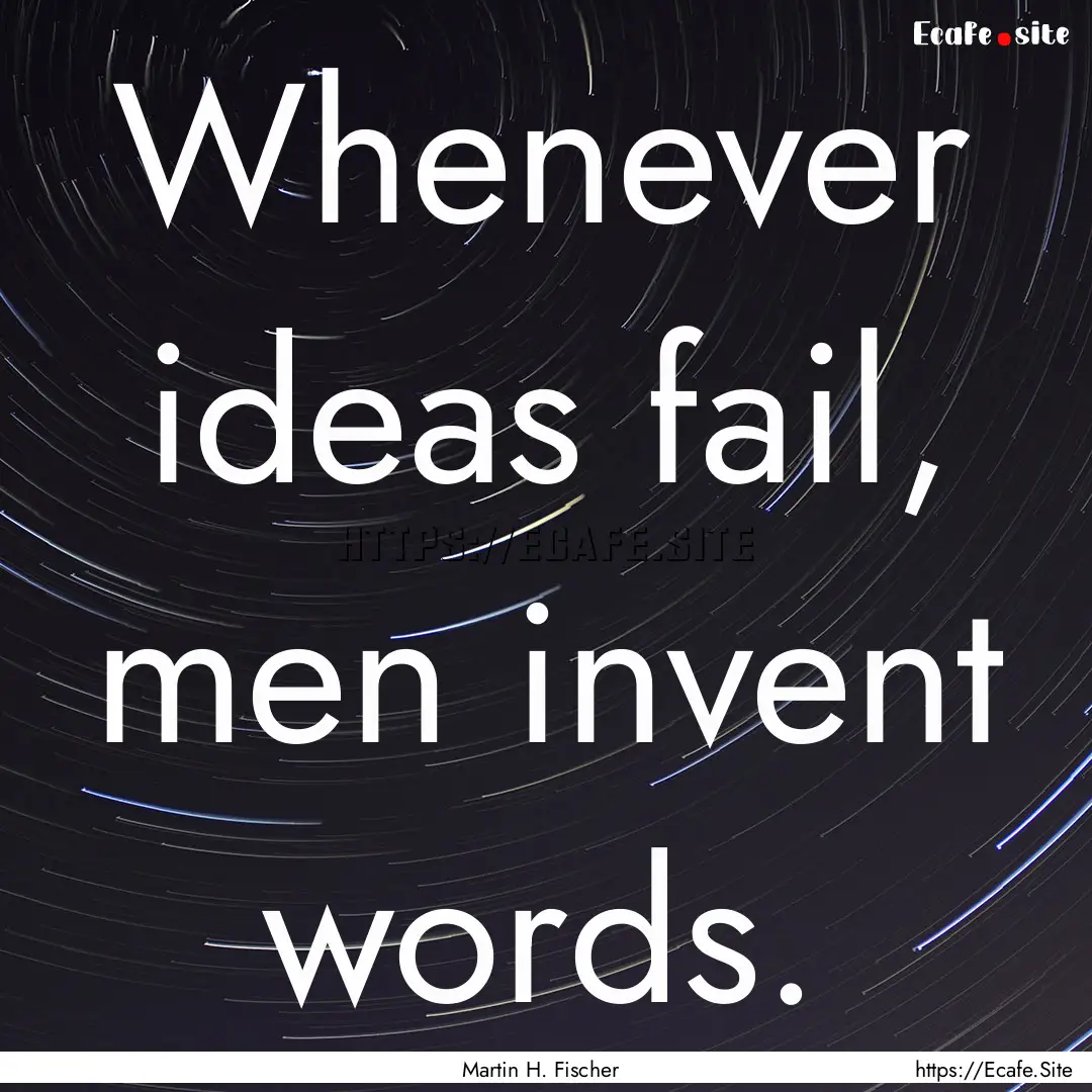 Whenever ideas fail, men invent words. : Quote by Martin H. Fischer