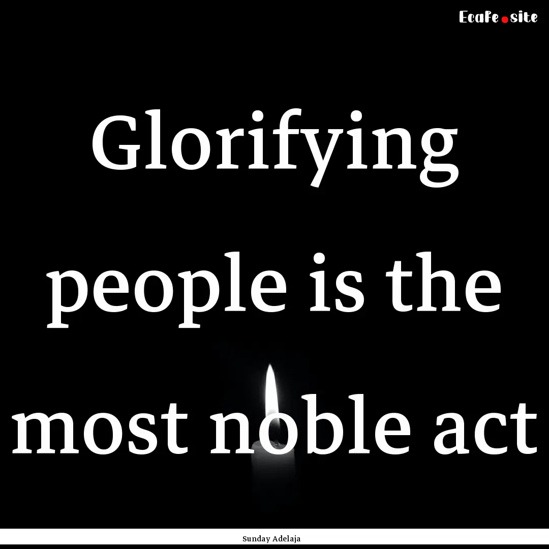 Glorifying people is the most noble act : Quote by Sunday Adelaja