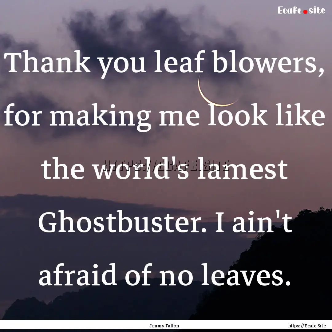 Thank you leaf blowers, for making me look.... : Quote by Jimmy Fallon