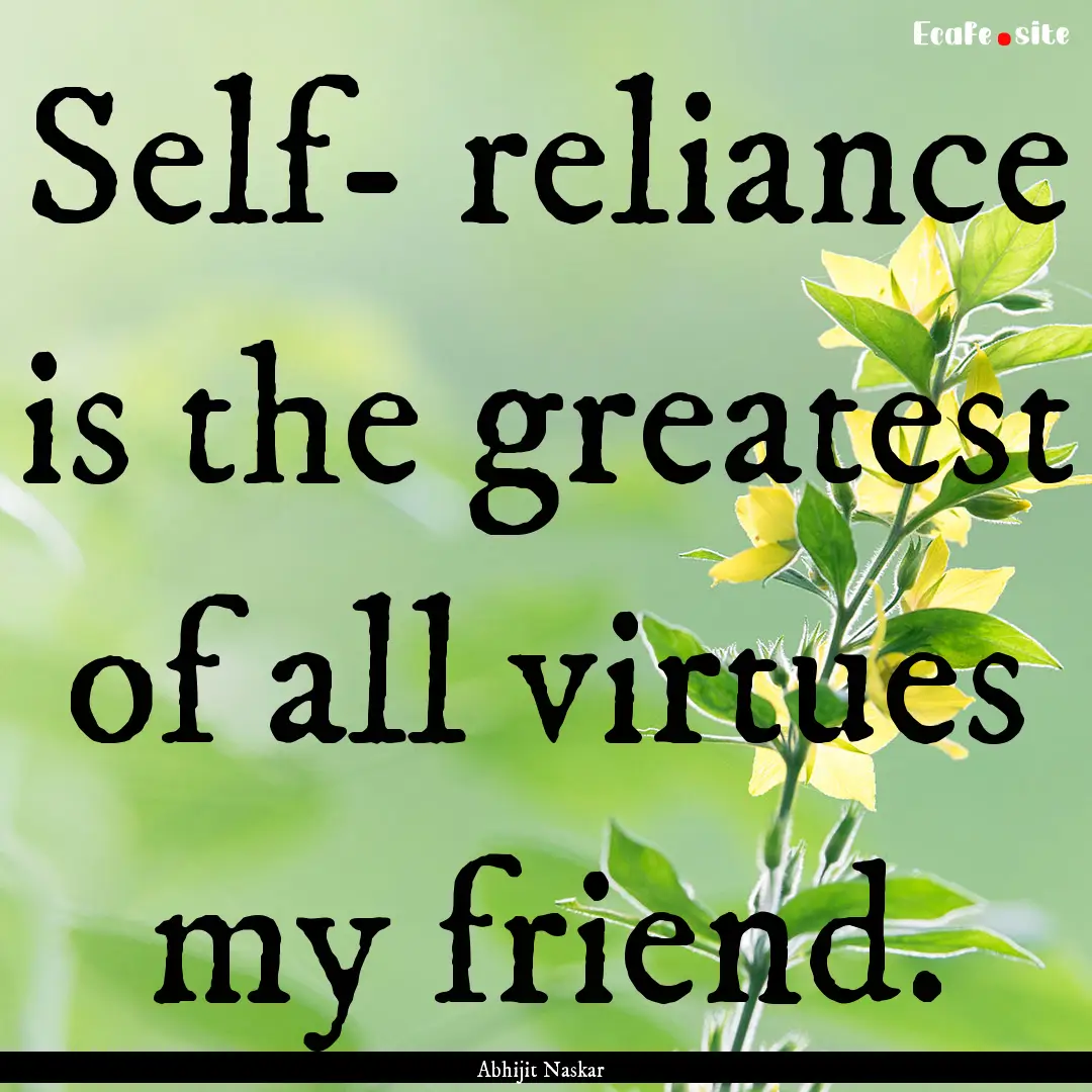 Self- reliance is the greatest of all virtues.... : Quote by Abhijit Naskar