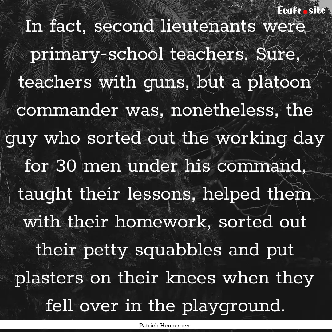 In fact, second lieutenants were primary-school.... : Quote by Patrick Hennessey