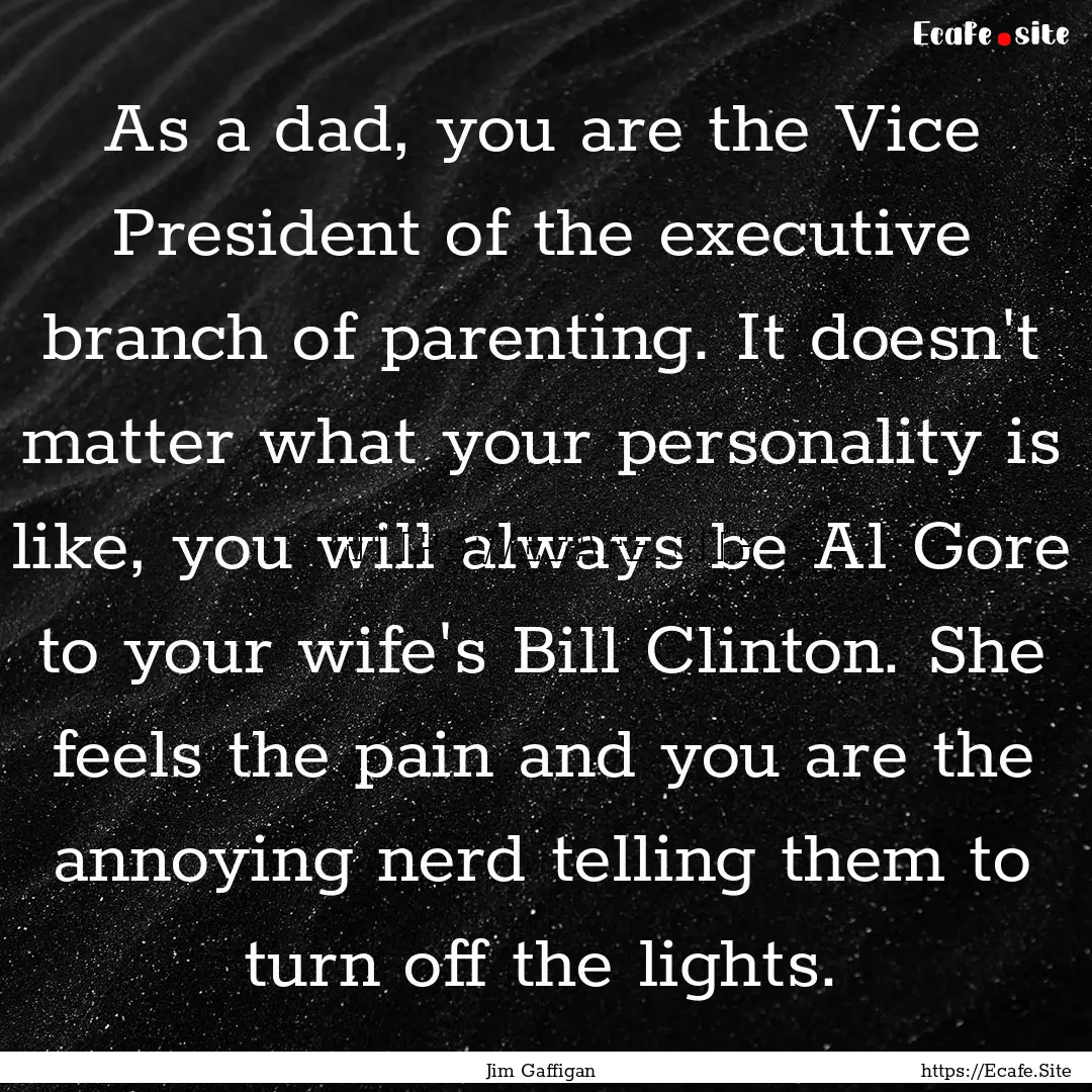 As a dad, you are the Vice President of the.... : Quote by Jim Gaffigan