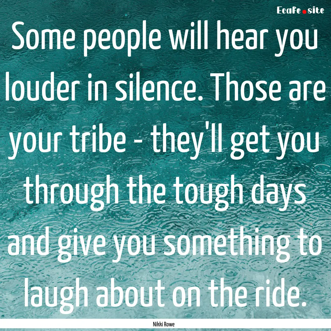 Some people will hear you louder in silence..... : Quote by Nikki Rowe