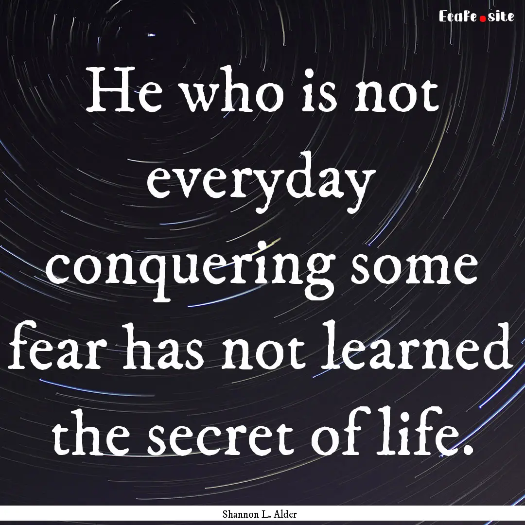 He who is not everyday conquering some fear.... : Quote by Shannon L. Alder