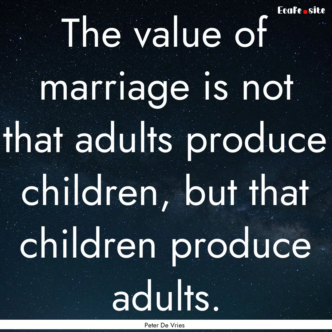 The value of marriage is not that adults.... : Quote by Peter De Vries