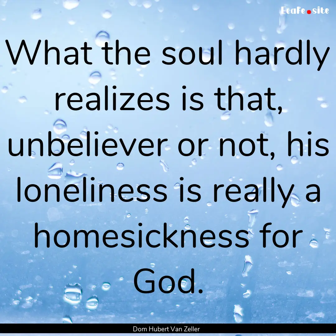 What the soul hardly realizes is that, unbeliever.... : Quote by Dom Hubert Van Zeller