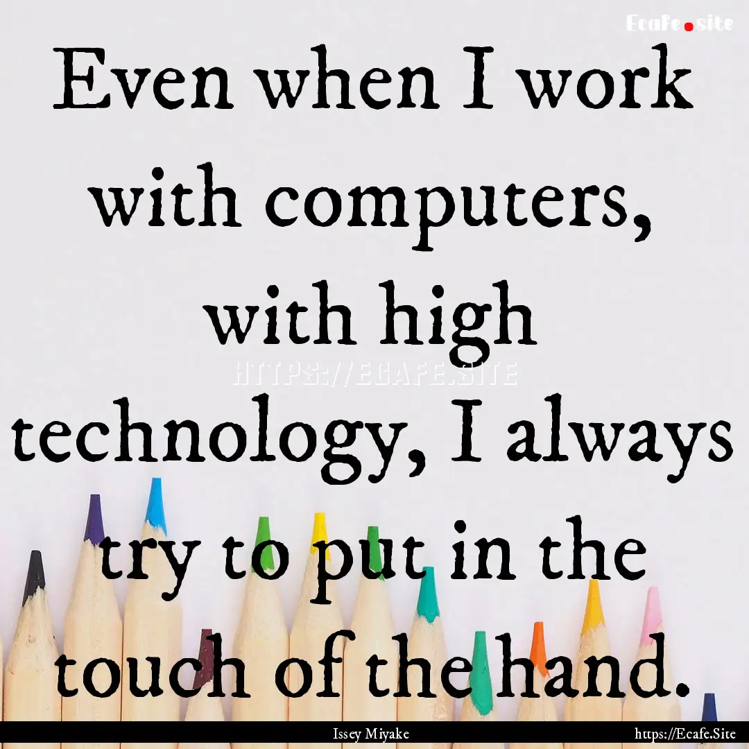 Even when I work with computers, with high.... : Quote by Issey Miyake