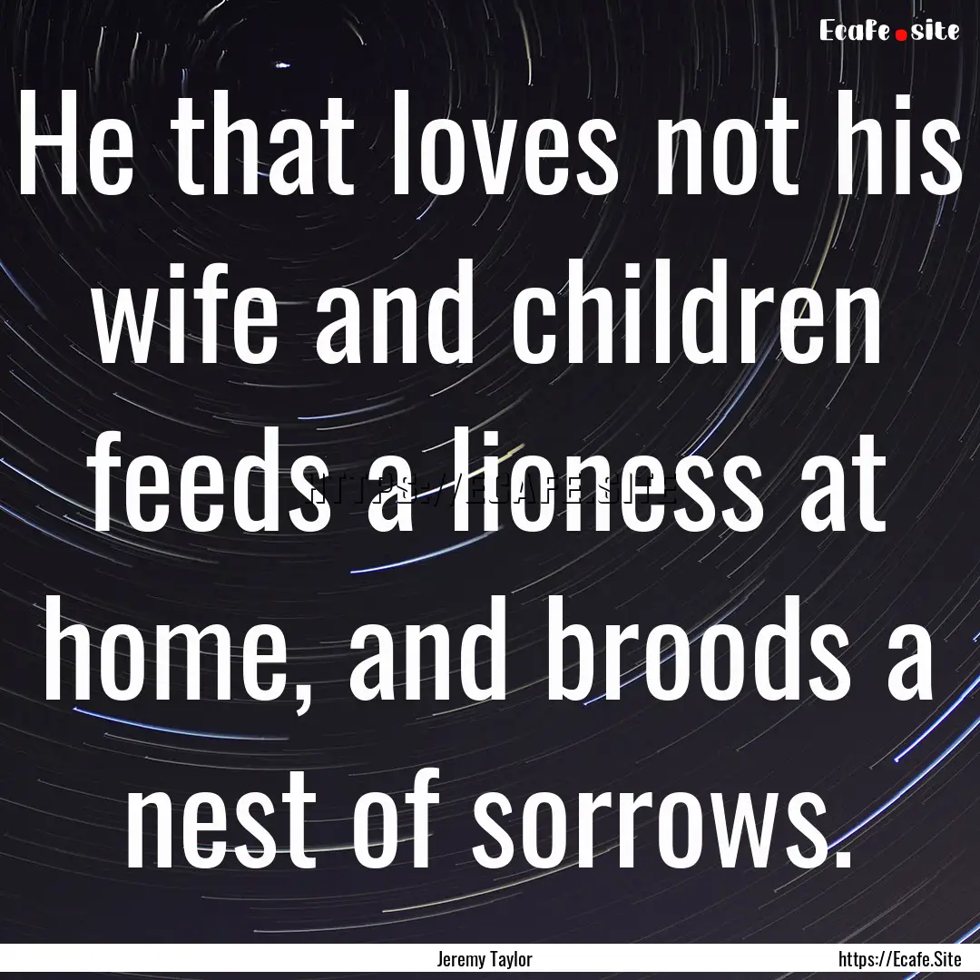 He that loves not his wife and children feeds.... : Quote by Jeremy Taylor