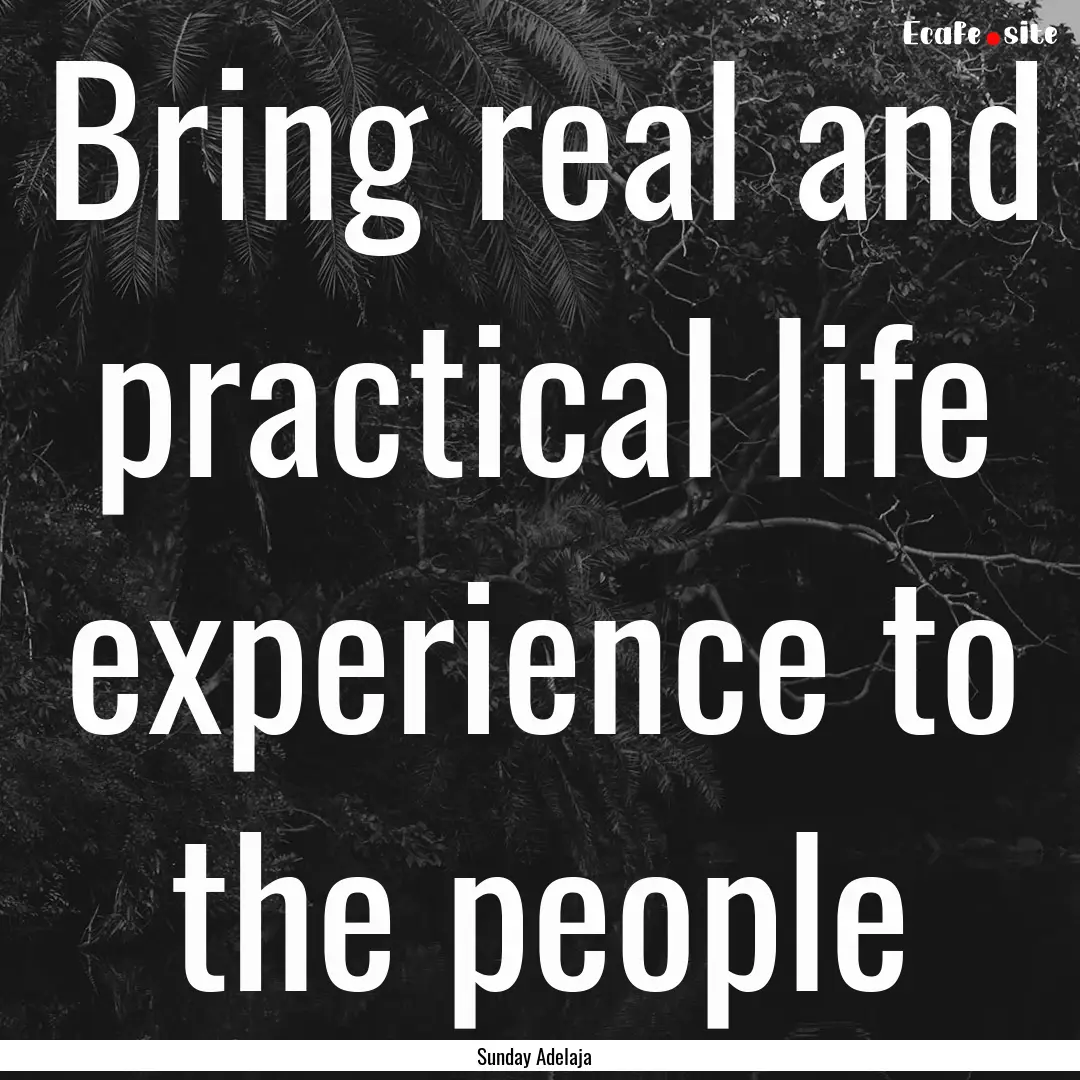 Bring real and practical life experience.... : Quote by Sunday Adelaja