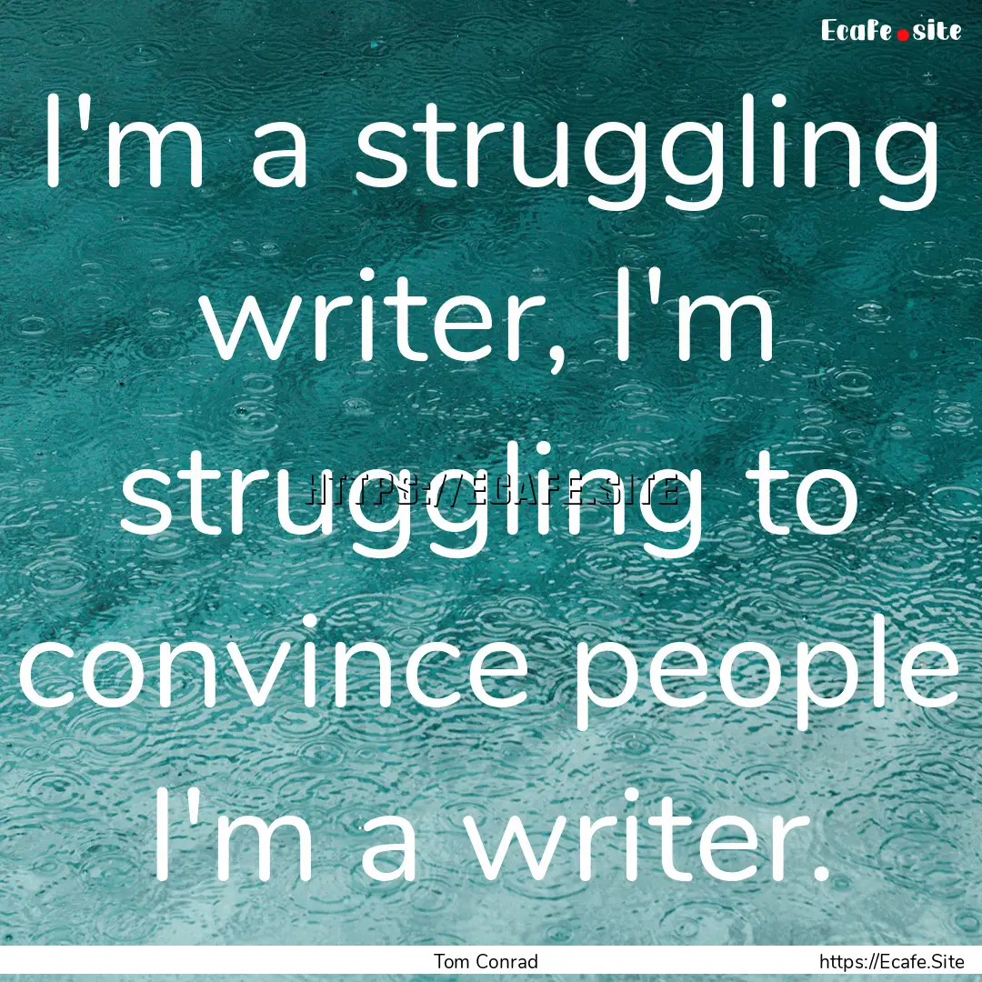 I'm a struggling writer, I'm struggling to.... : Quote by Tom Conrad