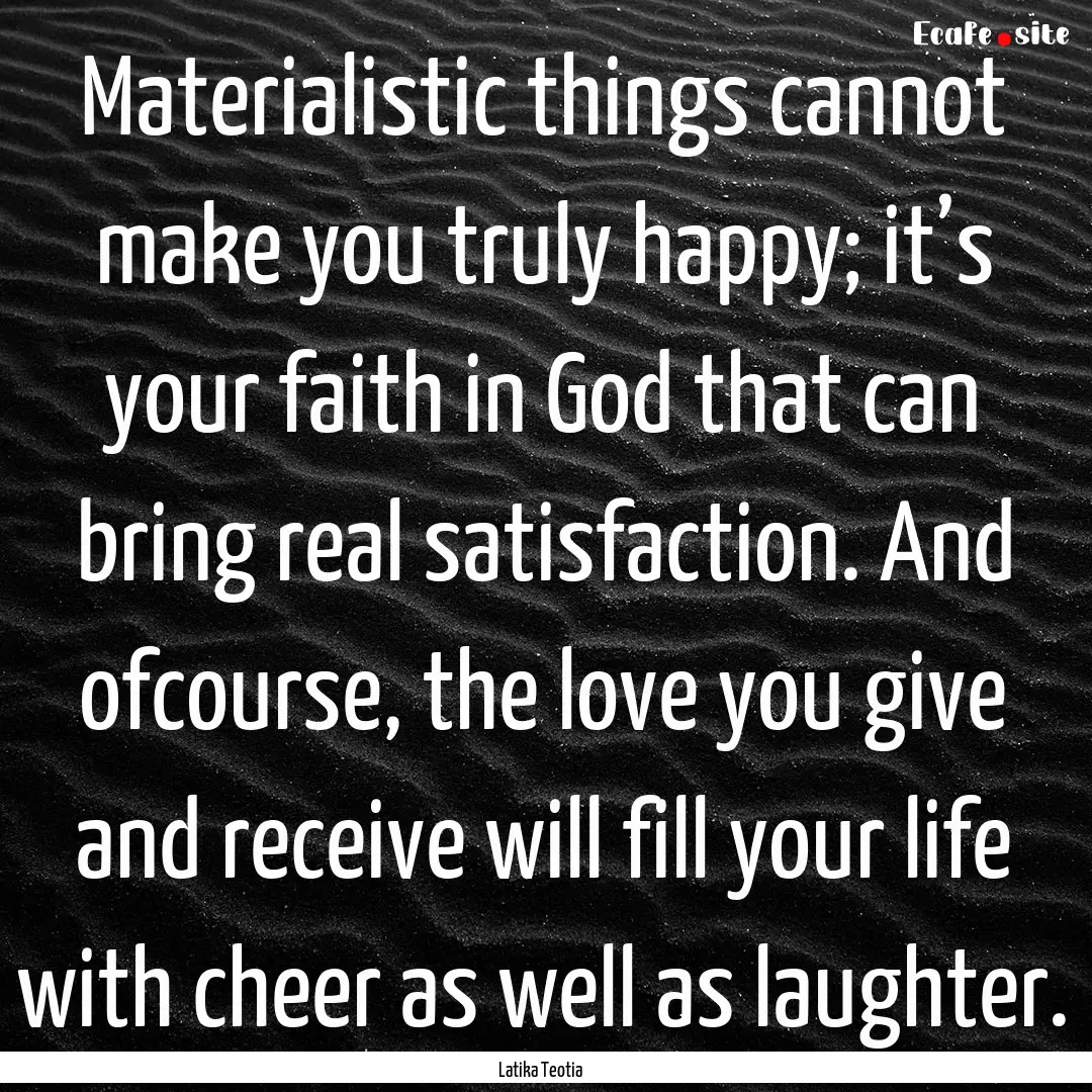 Materialistic things cannot make you truly.... : Quote by Latika Teotia