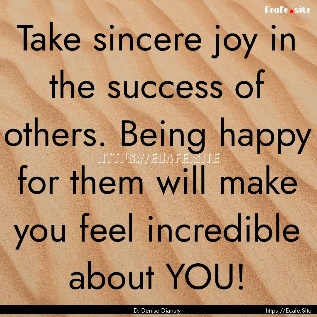 Take sincere joy in the success of others..... : Quote by D. Denise Dianaty