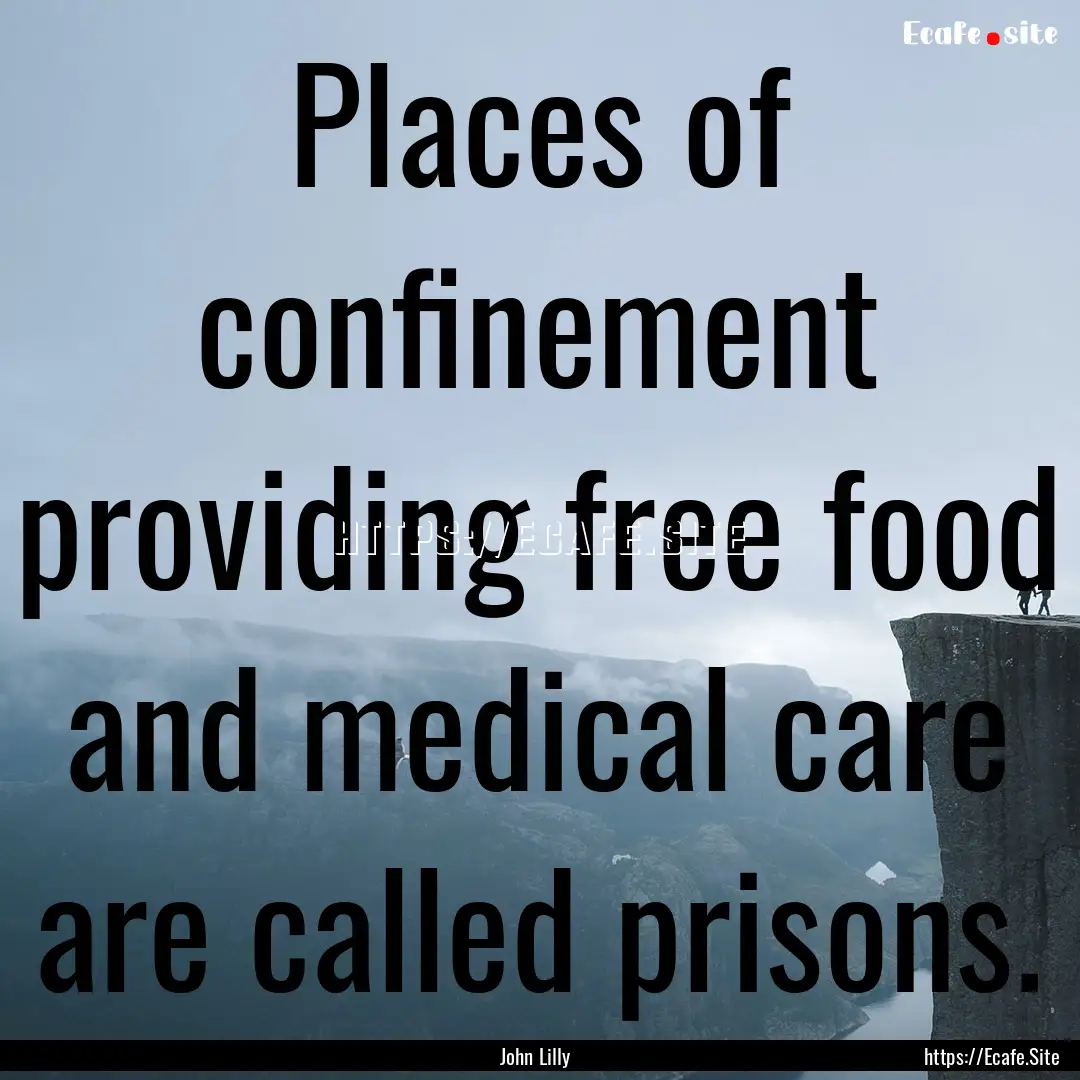 Places of confinement providing free food.... : Quote by John Lilly