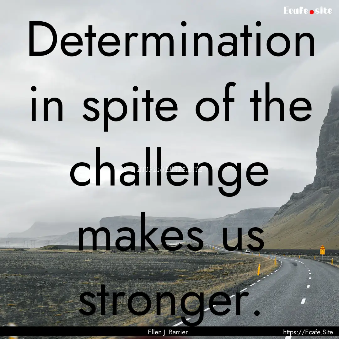 Determination in spite of the challenge makes.... : Quote by Ellen J. Barrier