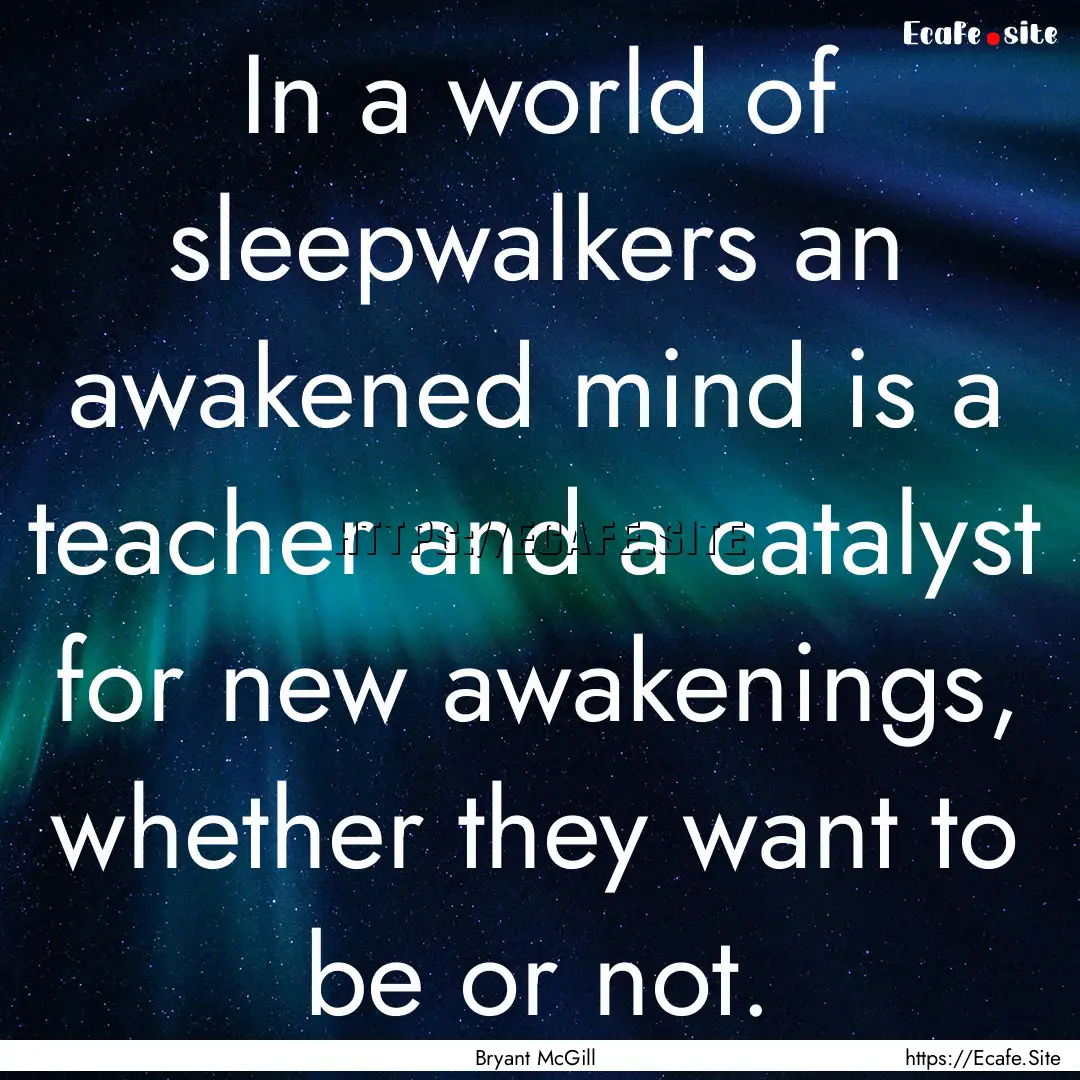 In a world of sleepwalkers an awakened mind.... : Quote by Bryant McGill