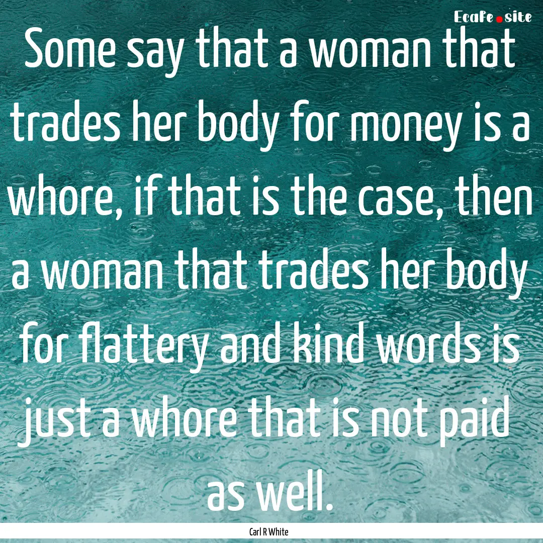 Some say that a woman that trades her body.... : Quote by Carl R White