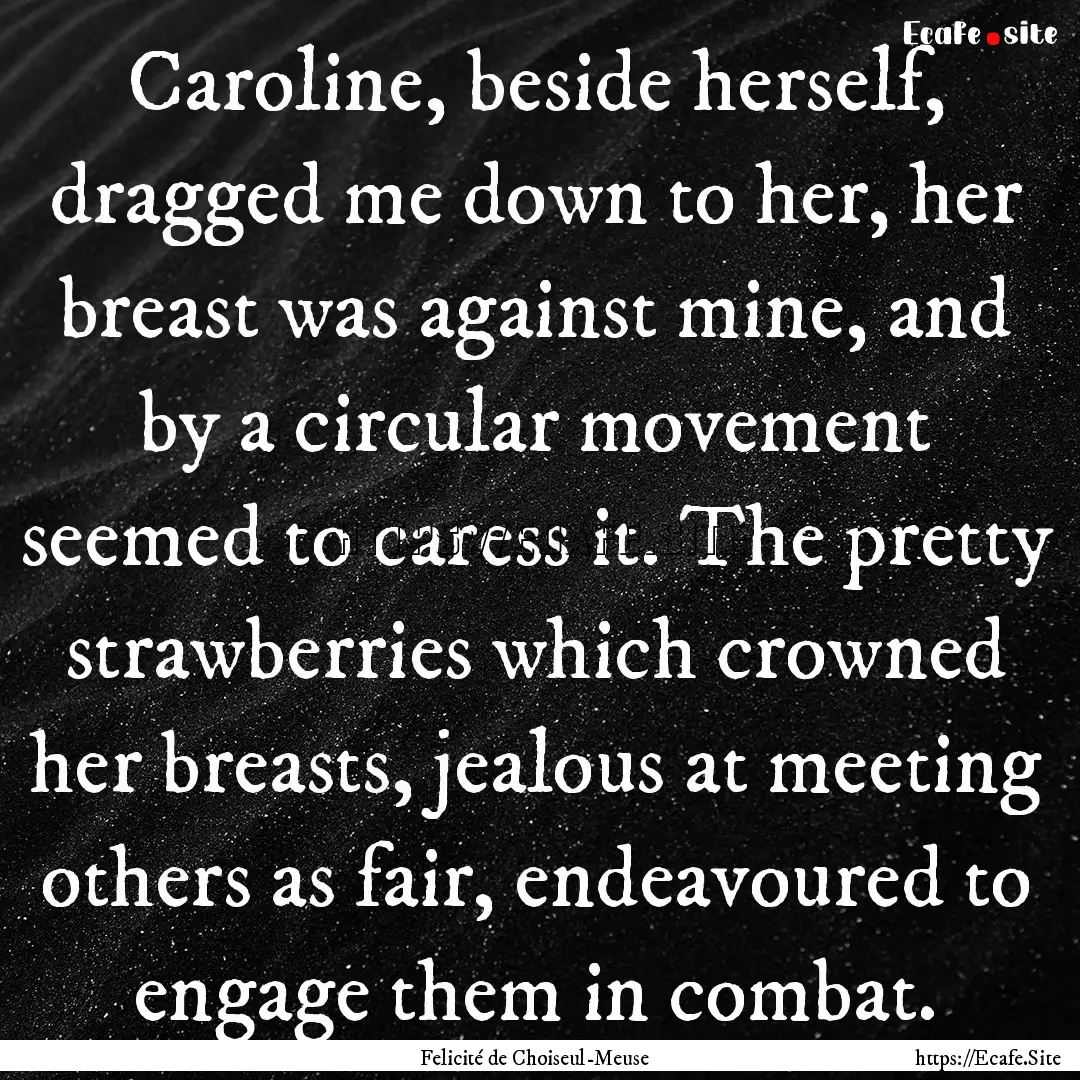 Caroline, beside herself, dragged me down.... : Quote by Felicité de Choiseul-Meuse