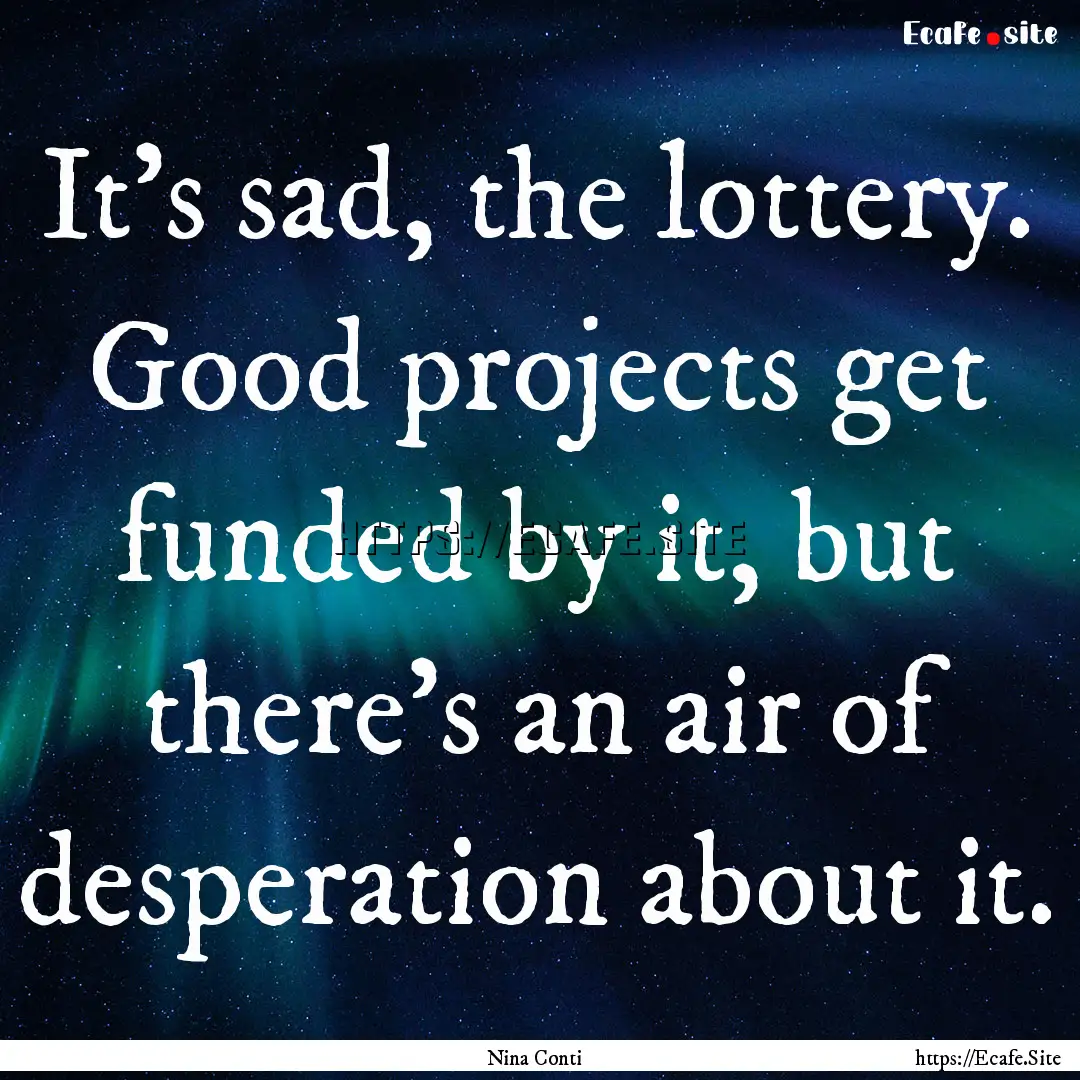 It's sad, the lottery. Good projects get.... : Quote by Nina Conti