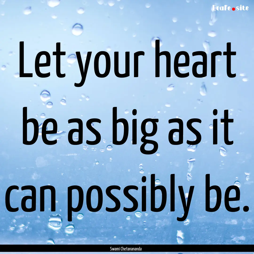 Let your heart be as big as it can possibly.... : Quote by Swami Chetanananda