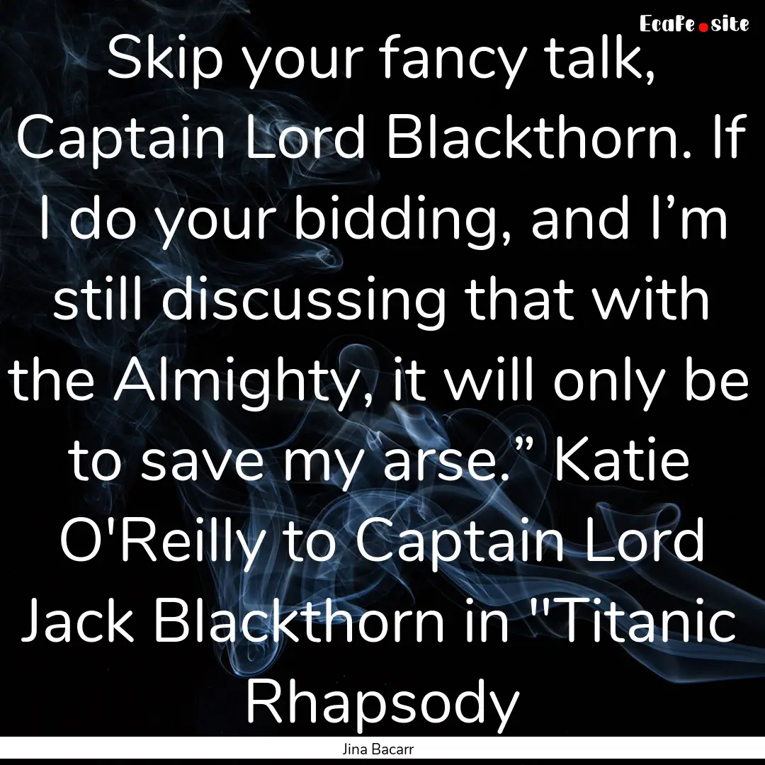 Skip your fancy talk, Captain Lord Blackthorn..... : Quote by Jina Bacarr