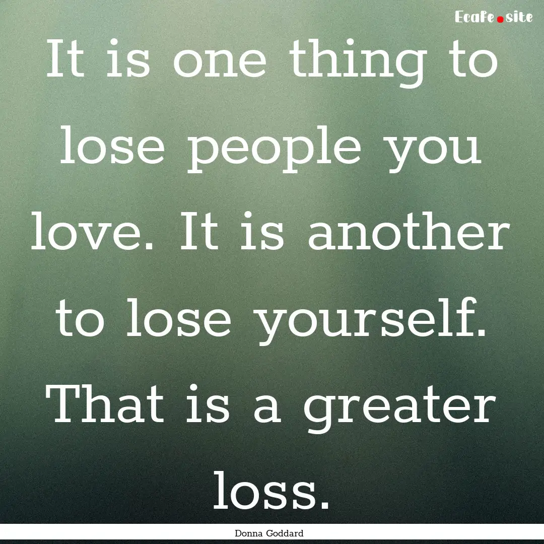 It is one thing to lose people you love..... : Quote by Donna Goddard