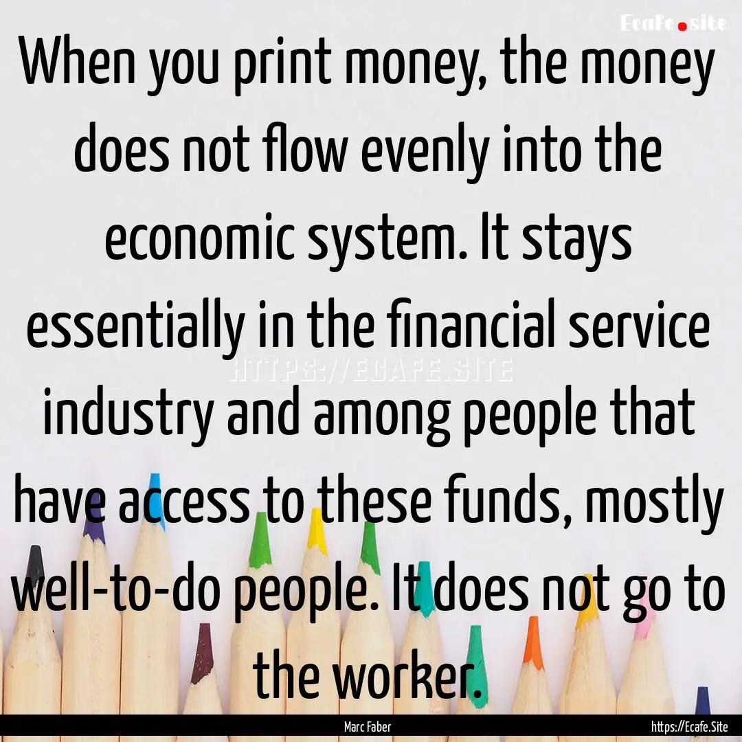 When you print money, the money does not.... : Quote by Marc Faber