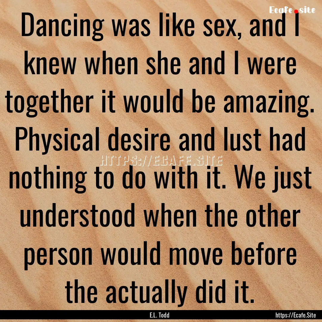 Dancing was like sex, and I knew when she.... : Quote by E.L. Todd