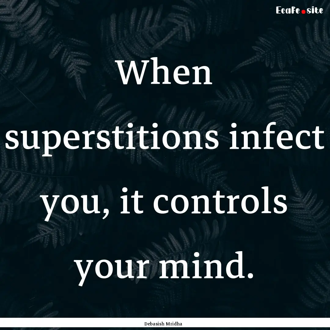 When superstitions infect you, it controls.... : Quote by Debasish Mridha