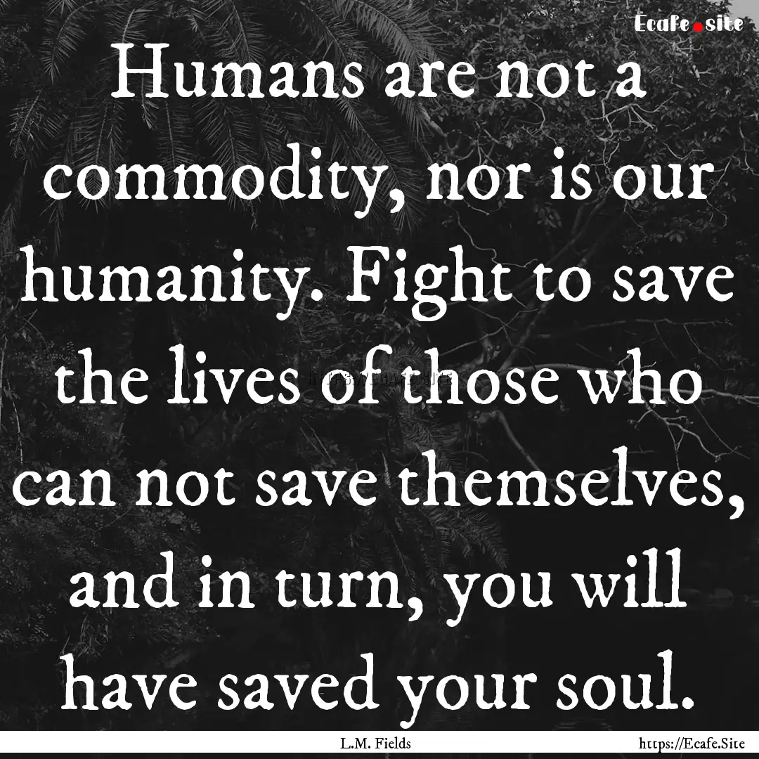 Humans are not a commodity, nor is our humanity..... : Quote by L.M. Fields